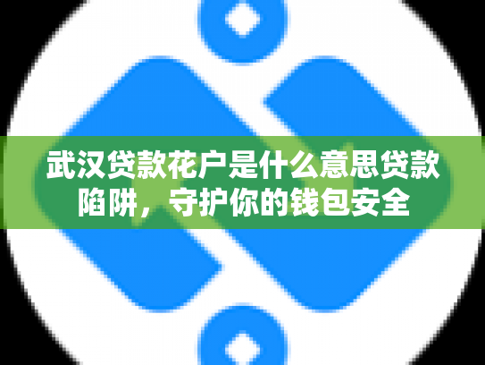 武汉贷款花户是什么意思贷款陷阱，守护你的钱包安全