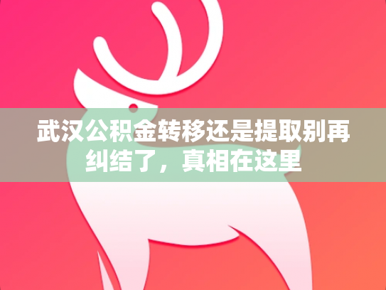 武汉公积金转移还是提取别再纠结了，真相在这里
