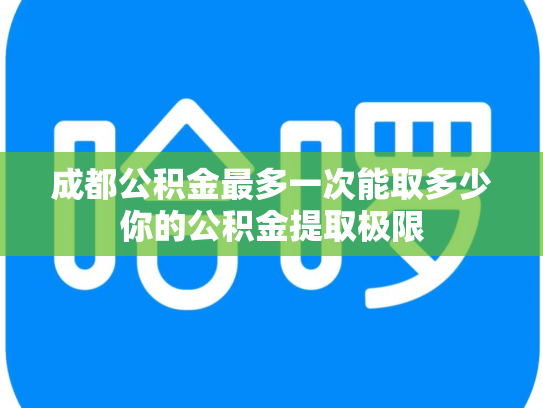 成都公积金最多一次能取多少你的公积金提取极限
