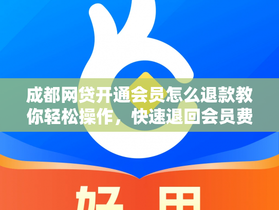 成都网贷开通会员怎么退款教你轻松操作，快速退回会员费