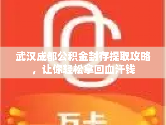 武汉成都公积金封存提取攻略，让你轻松拿回血汗钱