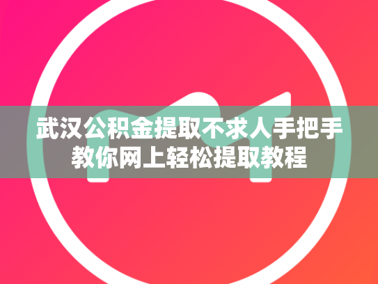 武汉公积金提取不求人手把手教你网上轻松提取教程