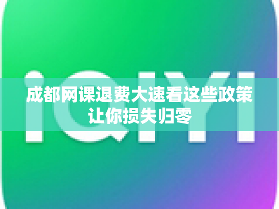 成都网课退费大速看这些政策让你损失归零