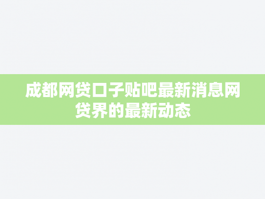 成都网贷口子贴吧最新消息网贷界的最新动态