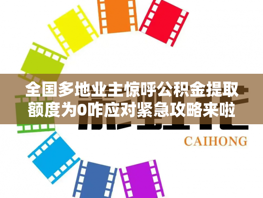 全国多地业主惊呼公积金提取额度为0咋应对紧急攻略来啦
