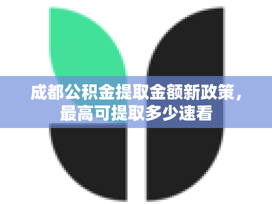 成都公积金提取金额新政策，最高可提取多少速看