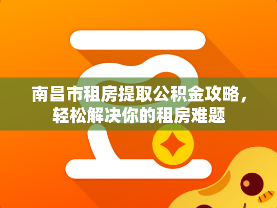 南昌市租房提取公积金攻略，轻松解决你的租房难题