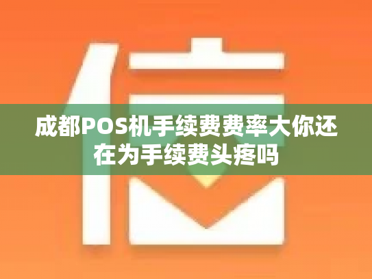 成都POS机手续费费率大你还在为手续费头疼吗