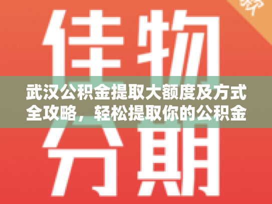 武汉公积金提取大额度及方式全攻略，轻松提取你的公积金