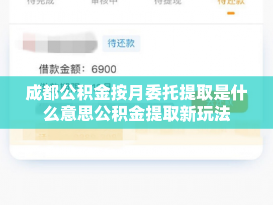 成都公积金按月委托提取是什么意思公积金提取新玩法