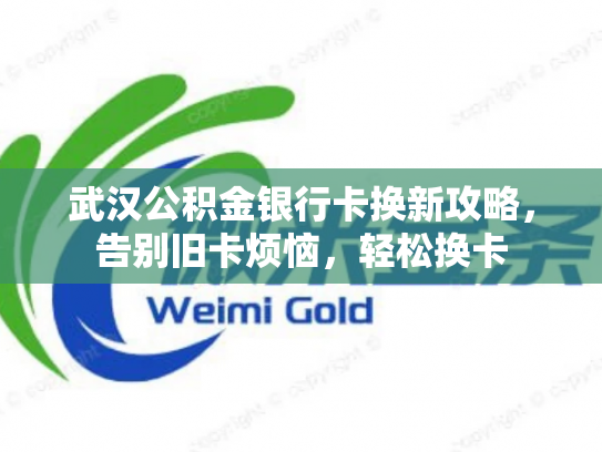 武汉公积金银行卡换新攻略，告别旧卡烦恼，轻松换卡