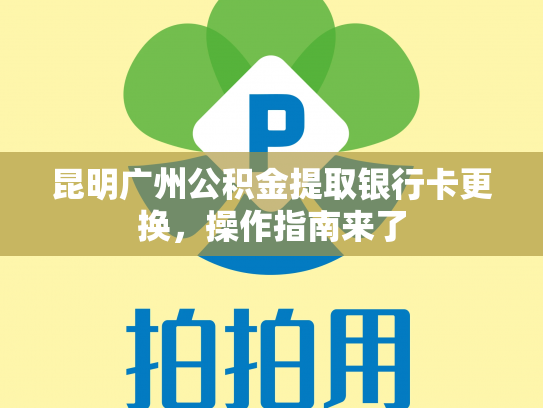 昆明广州公积金提取银行卡更换，操作指南来了