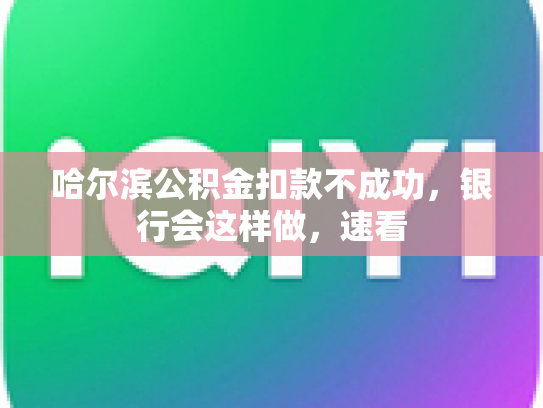 哈尔滨公积金扣款不成功，银行会这样做，速看