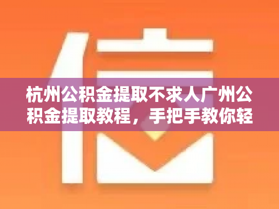 杭州公积金提取不求人广州公积金提取教程，手把手教你轻松提取