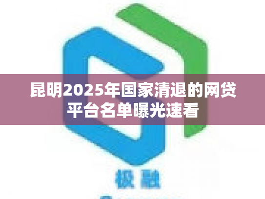 昆明2025年国家清退的网贷平台名单曝光速看