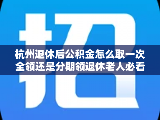 杭州退休后公积金怎么取一次全领还是分期领退休老人必看攻略