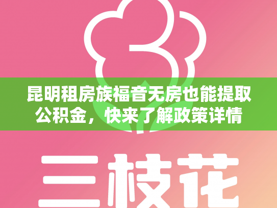 昆明租房族福音无房也能提取公积金，快来了解政策详情