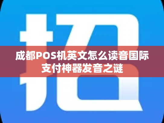 成都POS机英文怎么读音国际支付神器发音之谜