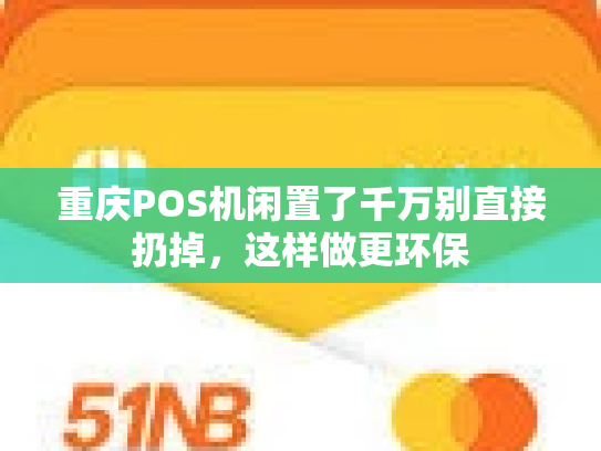 重庆POS机闲置了千万别直接扔掉，这样做更环保