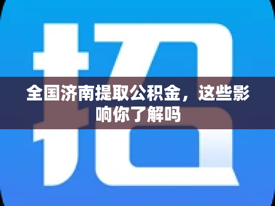 全国济南提取公积金，这些影响你了解吗
