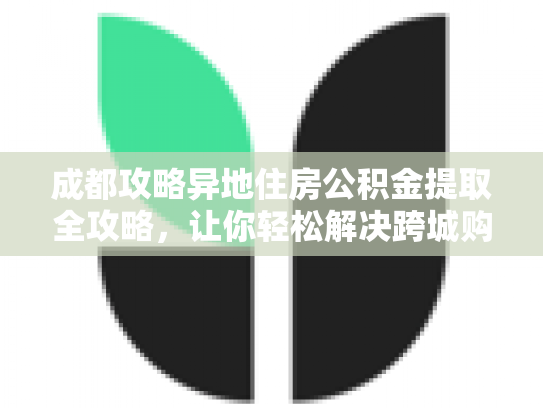 成都攻略异地住房公积金提取全攻略，让你轻松解决跨城购房难题