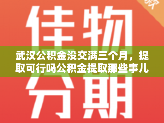 武汉公积金没交满三个月，提取可行吗公积金提取那些事儿