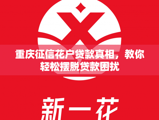 重庆征信花户贷款真相，教你轻松摆脱贷款困扰