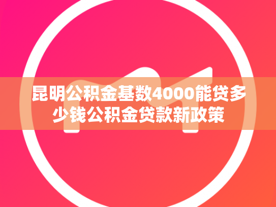 昆明公积金基数4000能贷多少钱公积金贷款新政策