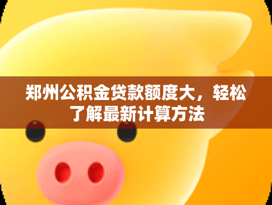 郑州公积金贷款额度大，轻松了解最新计算方法