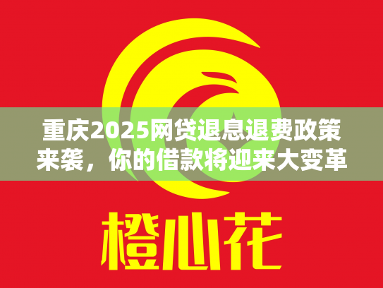 重庆2025网贷退息退费政策来袭，你的借款将迎来大变革