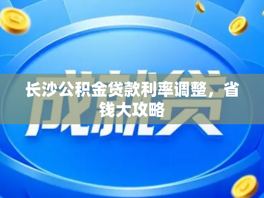 长沙公积金贷款利率调整，省钱大攻略