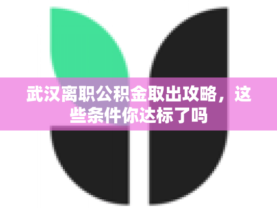 武汉离职公积金取出攻略，这些条件你达标了吗