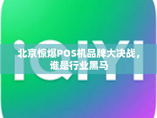 北京惊爆POS机品牌大决战，谁是行业黑马