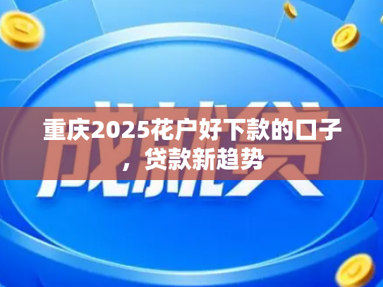 重庆2025花户好下款的口子，贷款新趋势