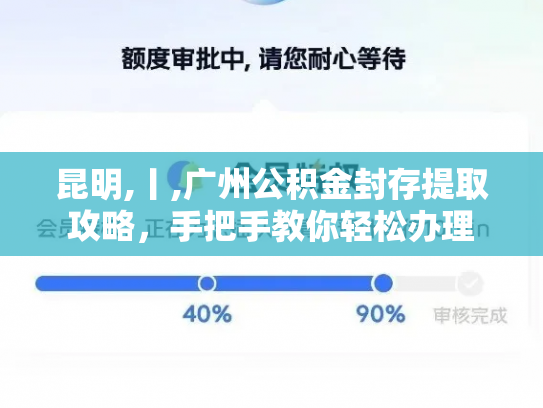 昆明,丨,广州公积金封存提取攻略，手把手教你轻松办理