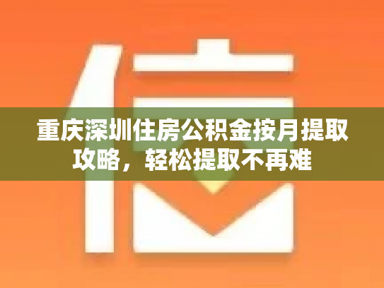重庆深圳住房公积金按月提取攻略，轻松提取不再难