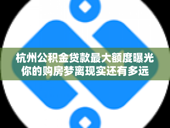 杭州公积金贷款最大额度曝光你的购房梦离现实还有多远