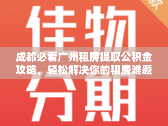 成都必看广州租房提取公积金攻略，轻松解决你的租房难题