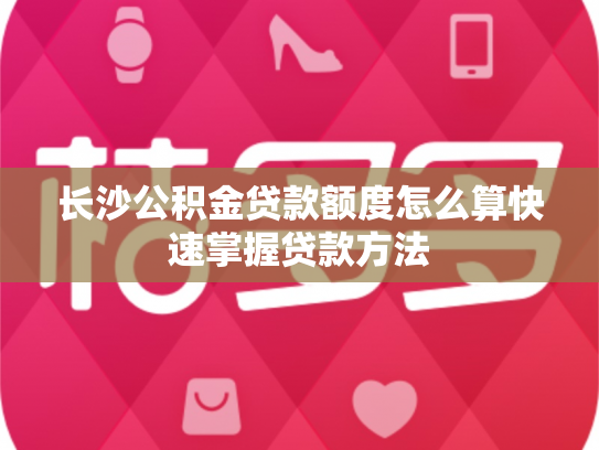 长沙公积金贷款额度怎么算快速掌握贷款方法