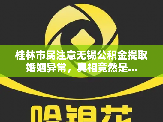 桂林市民注意无锡公积金提取婚姻异常，真相竟然是...