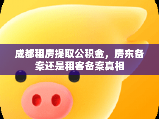 成都租房提取公积金，房东备案还是租客备案真相