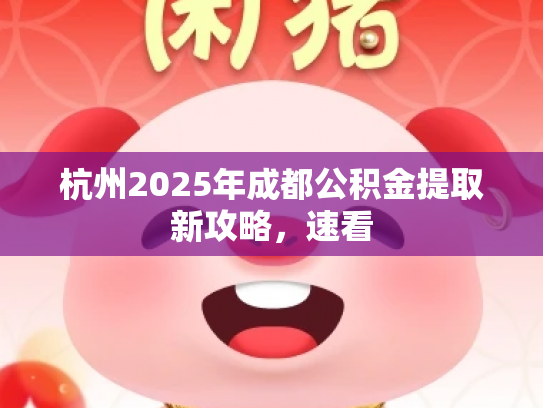 杭州2025年成都公积金提取新攻略，速看