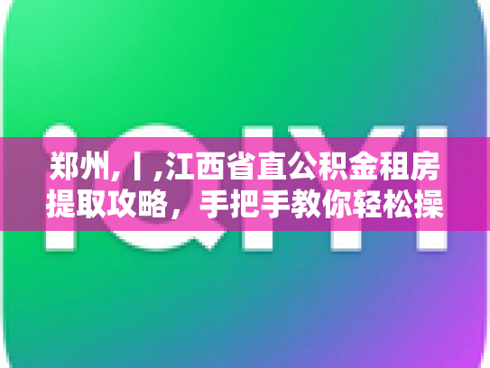 郑州,丨,江西省直公积金租房提取攻略，手把手教你轻松操作
