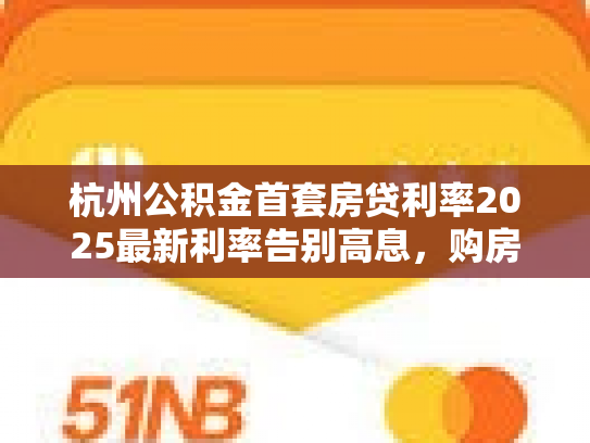 杭州公积金首套房贷利率2025最新利率告别高息，购房成本大降