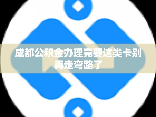 成都公积金办理竟要这类卡别再走弯路了