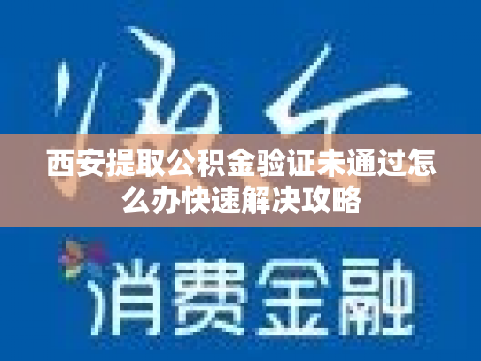 西安提取公积金验证未通过怎么办快速解决攻略