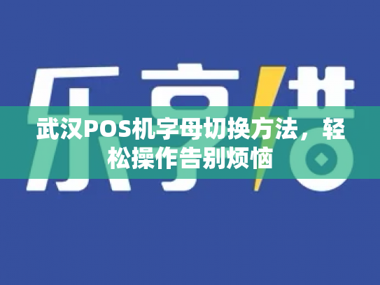 武汉POS机字母切换方法，轻松操作告别烦恼