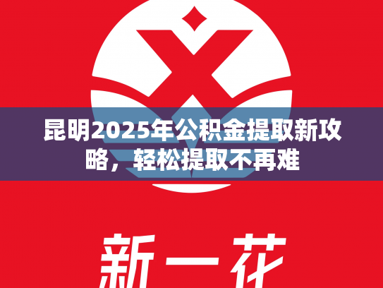 昆明2025年公积金提取新攻略，轻松提取不再难