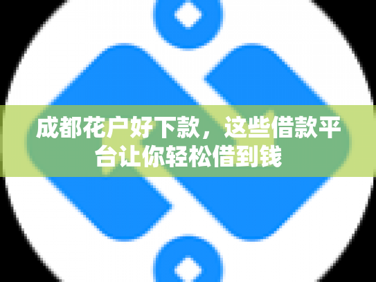 成都花户好下款，这些借款平台让你轻松借到钱