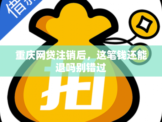 重庆网贷注销后，这笔钱还能退吗别错过